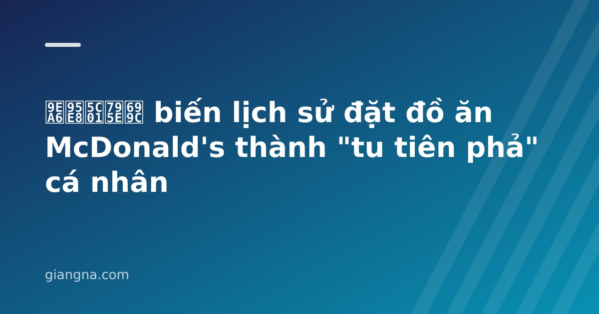 You are currently viewing 麦门封神榜 biến lịch sử đặt đồ ăn McDonald’s thành “tu tiên phả” cá nhân