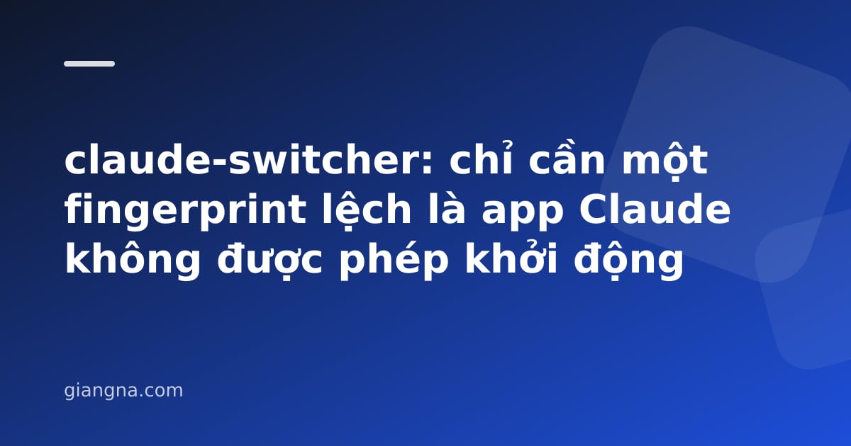 You are currently viewing claude-switcher: chỉ cần một fingerprint lệch là app Claude không được phép khởi động