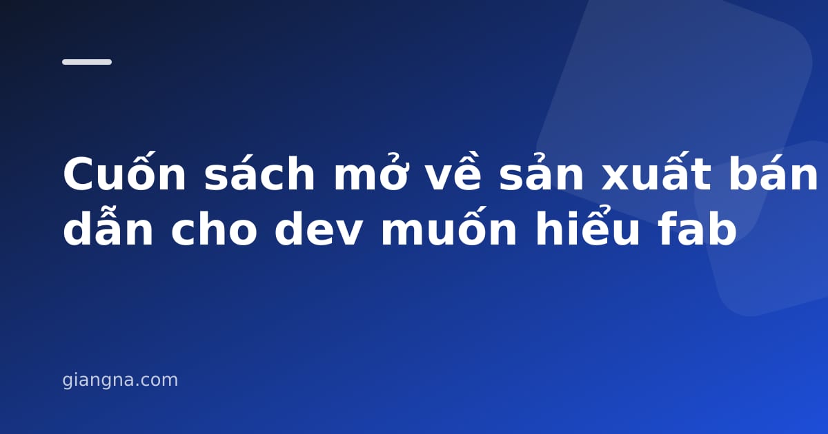 You are currently viewing Cuốn sách mở về sản xuất bán dẫn cho dev muốn hiểu fab