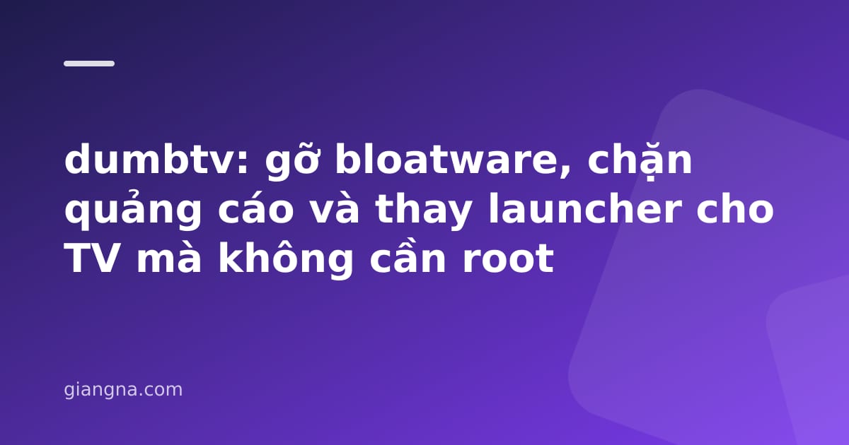 You are currently viewing dumbtv: gỡ bloatware, chặn quảng cáo và thay launcher cho TV mà không cần root