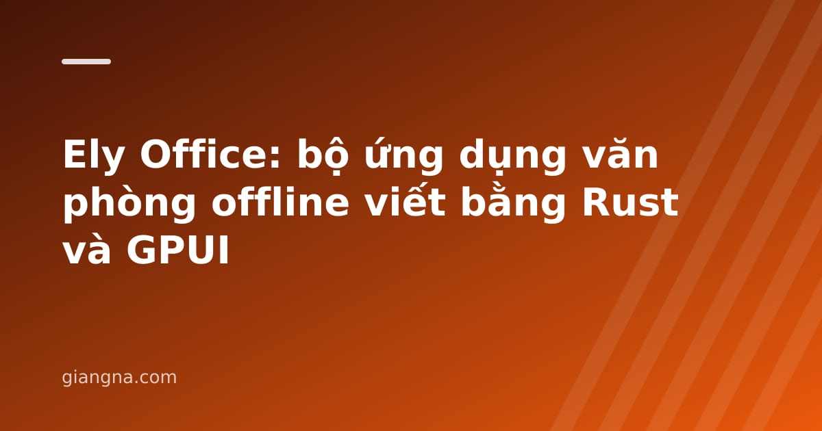 You are currently viewing Ely Office: bộ ứng dụng văn phòng offline viết bằng Rust và GPUI