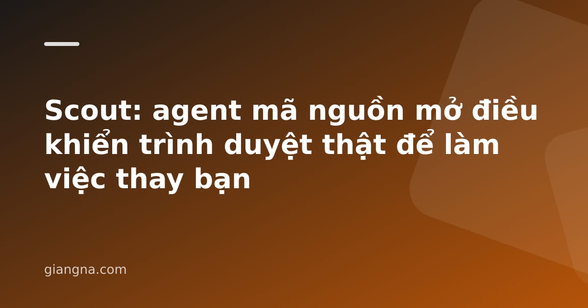 Read more about the article Scout: agent mã nguồn mở điều khiển trình duyệt thật để làm việc thay bạn