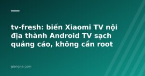 Read more about the article tv-fresh: biến Xiaomi TV nội địa thành Android TV sạch quảng cáo, không cần root