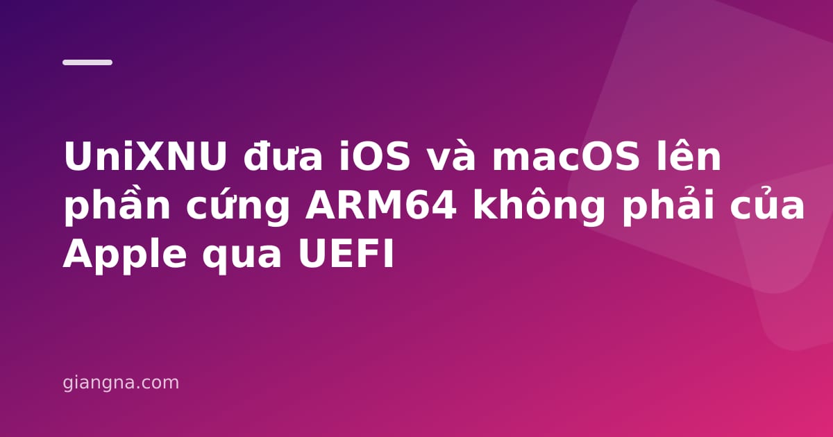You are currently viewing UniXNU đưa iOS và macOS lên phần cứng ARM64 không phải của Apple qua UEFI