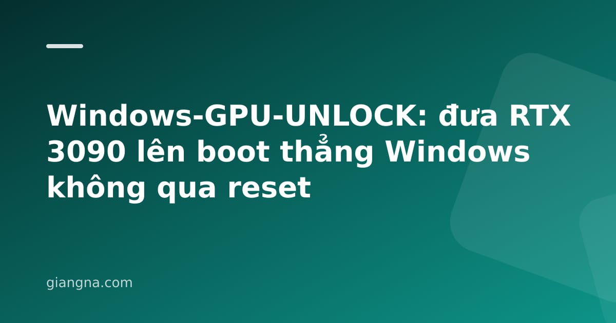 Read more about the article Windows-GPU-UNLOCK: đưa RTX 3090 lên boot thẳng Windows không qua reset